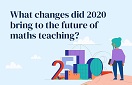 What changes did 2020 bring to the future of maths teaching?